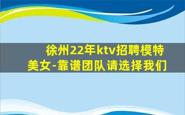 徐州22年ktv招聘模特美女-靠谱团队请选择我们